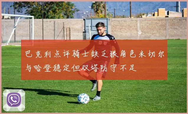 巴克利点评骑士缺乏狠角色米切尔与哈登稳定但双塔防守不足