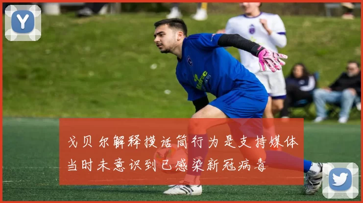 戈贝尔解释摸话筒行为是支持媒体当时未意识到已感染新冠病毒
