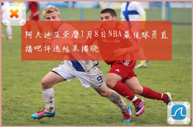阿夫迪亚荣膺1月8日NBA最佳球员直播吧评选结果揭晓