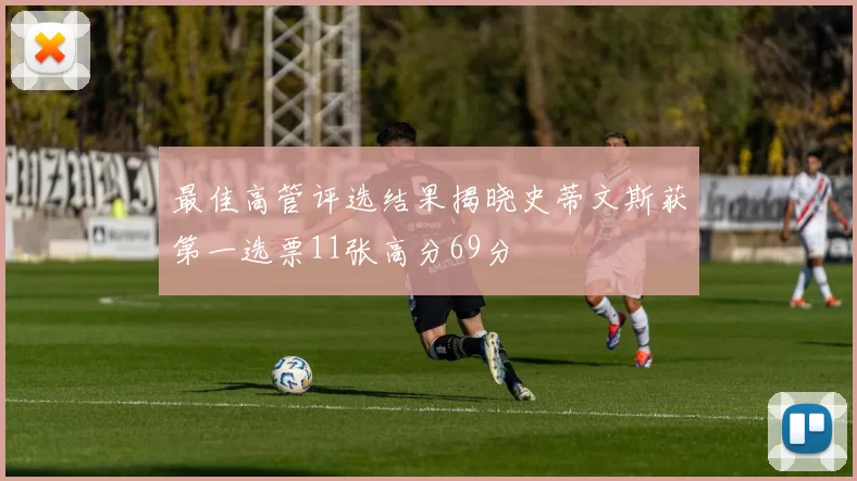 最佳高管评选结果揭晓史蒂文斯获第一选票11张高分69分