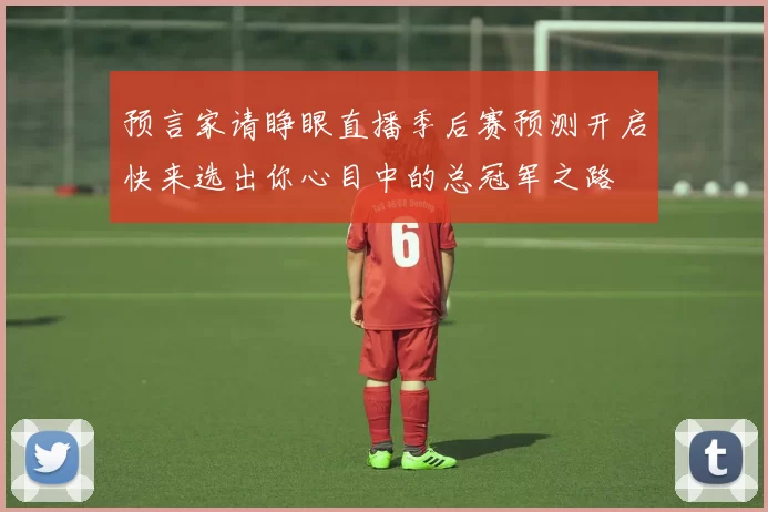 预言家请睁眼直播季后赛预测开启快来选出你心目中的总冠军之路